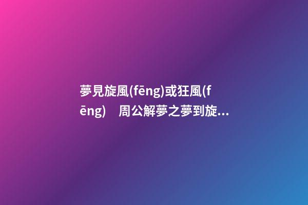 夢見旋風(fēng)或狂風(fēng)　周公解夢之夢到旋風(fēng)或狂風(fēng)